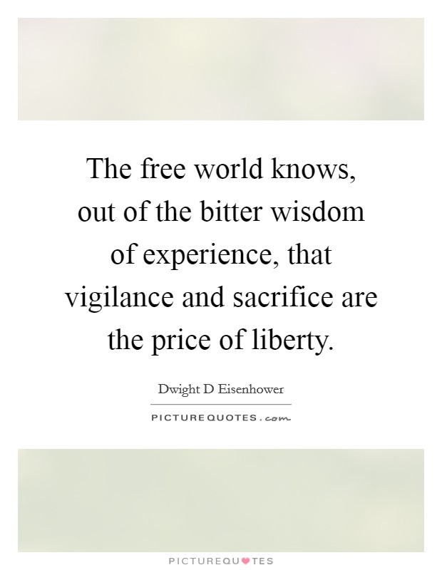 The free world knows, out of the bitter wisdom of experience, that vigilance and sacrifice are the price of liberty. Picture Quote #1