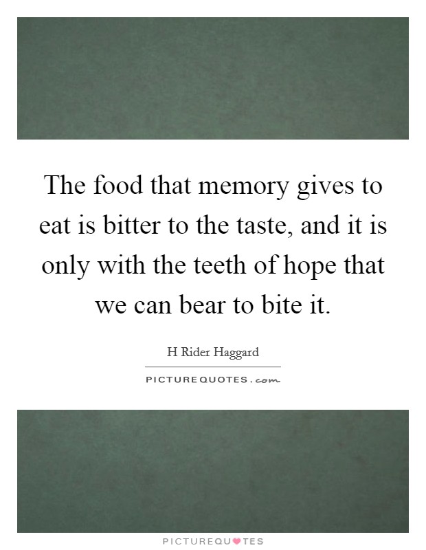 The food that memory gives to eat is bitter to the taste, and it is only with the teeth of hope that we can bear to bite it Picture Quote #1