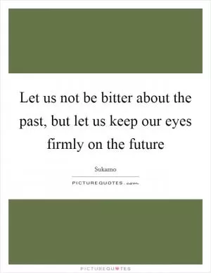 Let us not be bitter about the past, but let us keep our eyes firmly on the future Picture Quote #1