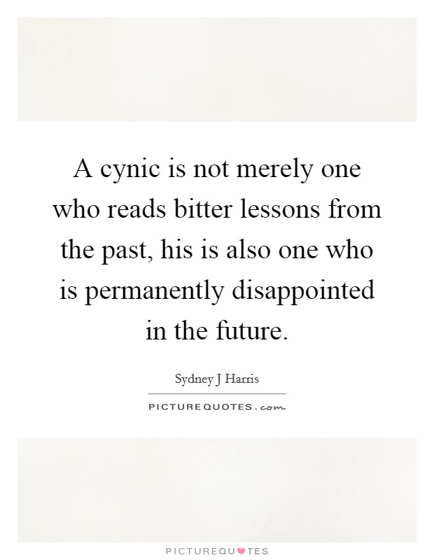 A cynic is not merely one who reads bitter lessons from the past, his is also one who is permanently disappointed in the future. Picture Quote #1