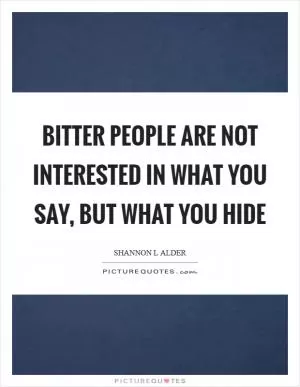 Bitter people are not interested in what you say, but what you hide Picture Quote #1