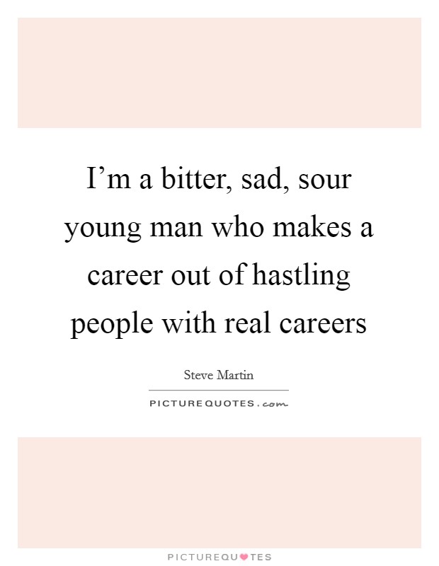 I'm a bitter, sad, sour young man who makes a career out of hastling people with real careers Picture Quote #1