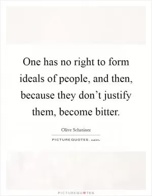 One has no right to form ideals of people, and then, because they don’t justify them, become bitter Picture Quote #1