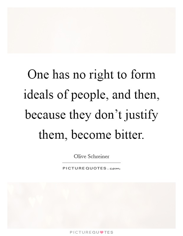 One has no right to form ideals of people, and then, because they don't justify them, become bitter. Picture Quote #1