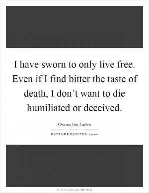 I have sworn to only live free. Even if I find bitter the taste of death, I don’t want to die humiliated or deceived Picture Quote #1
