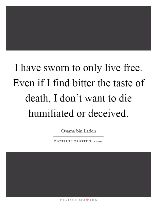 I have sworn to only live free. Even if I find bitter the taste of death, I don't want to die humiliated or deceived. Picture Quote #1