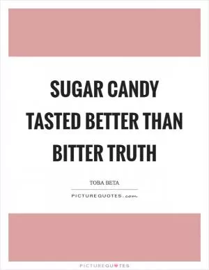 Sugar candy tasted better than bitter truth Picture Quote #1