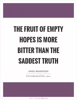 The fruit of empty hopes is more bitter than the saddest truth Picture Quote #1