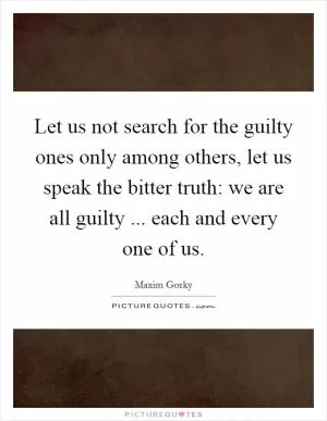 Let us not search for the guilty ones only among others, let us speak the bitter truth: we are all guilty ... each and every one of us Picture Quote #1