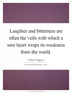 Laughter and bitterness are often the veils with which a sore heart wraps its weakness from the world Picture Quote #1