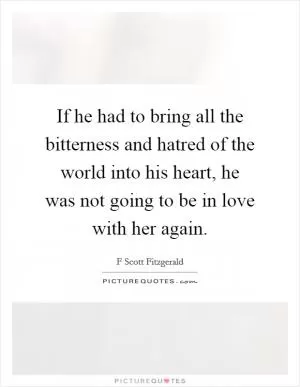 If he had to bring all the bitterness and hatred of the world into his heart, he was not going to be in love with her again Picture Quote #1