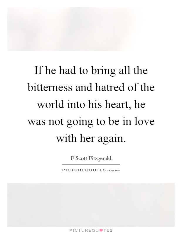 If he had to bring all the bitterness and hatred of the world into his heart, he was not going to be in love with her again. Picture Quote #1