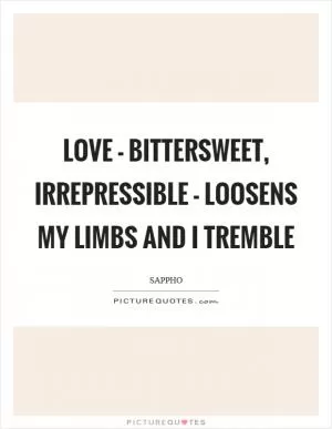 Love - bittersweet, irrepressible - loosens my limbs and I tremble Picture Quote #1