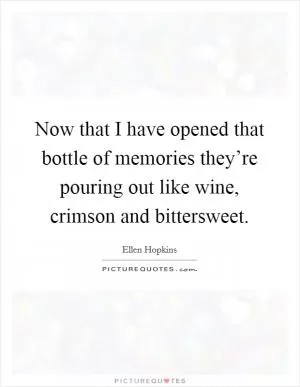 Now that I have opened that bottle of memories they’re pouring out like wine, crimson and bittersweet Picture Quote #1