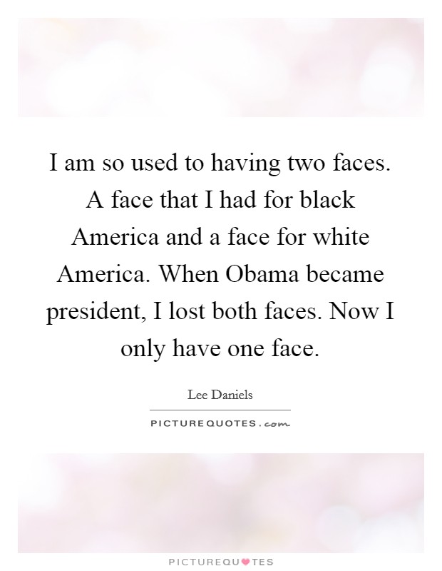 I am so used to having two faces. A face that I had for black America and a face for white America. When Obama became president, I lost both faces. Now I only have one face. Picture Quote #1