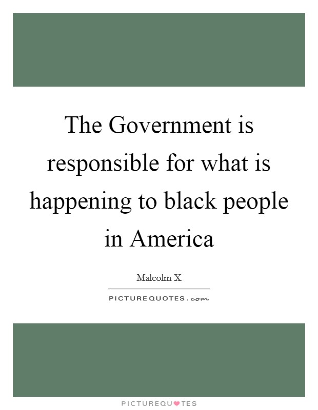 The Government is responsible for what is happening to black people in America Picture Quote #1
