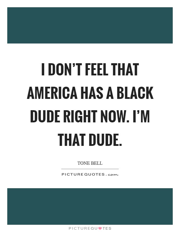 I don't feel that America has a black dude right now. I'm that dude. Picture Quote #1