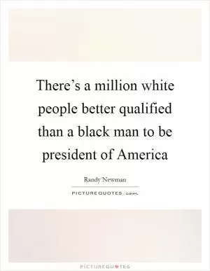 There’s a million white people better qualified than a black man to be president of America Picture Quote #1