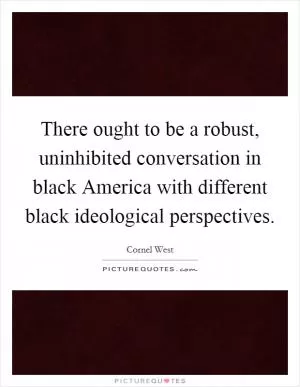 There ought to be a robust, uninhibited conversation in black America with different black ideological perspectives Picture Quote #1
