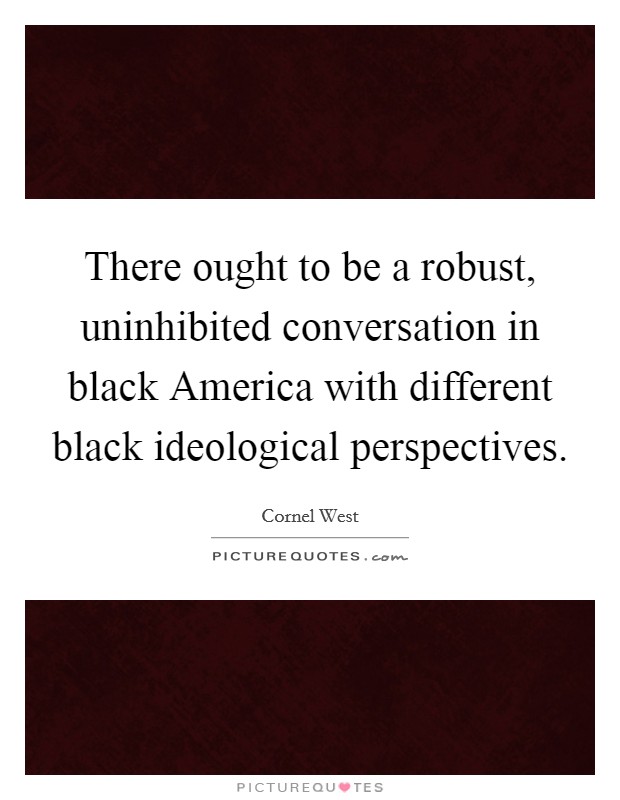 There ought to be a robust, uninhibited conversation in black America with different black ideological perspectives. Picture Quote #1