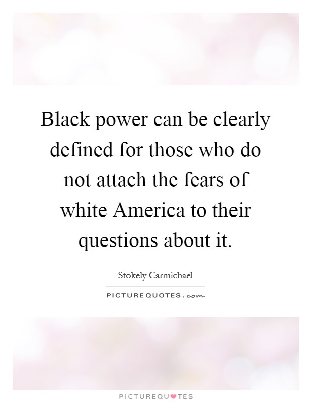 Black power can be clearly defined for those who do not attach the fears of white America to their questions about it. Picture Quote #1