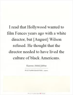 I read that Hollywood wanted to film Fences years ago with a white director, but [August] Wilson refused. He thought that the director needed to have lived the culture of black Americans Picture Quote #1