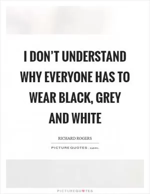I don’t understand why everyone has to wear black, grey and white Picture Quote #1