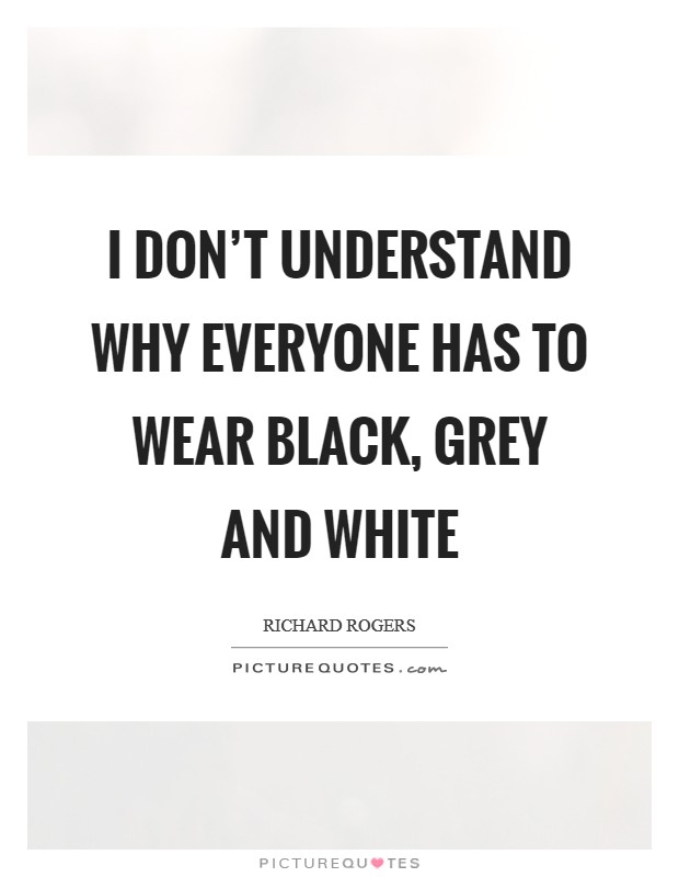 I don't understand why everyone has to wear black, grey and white Picture Quote #1