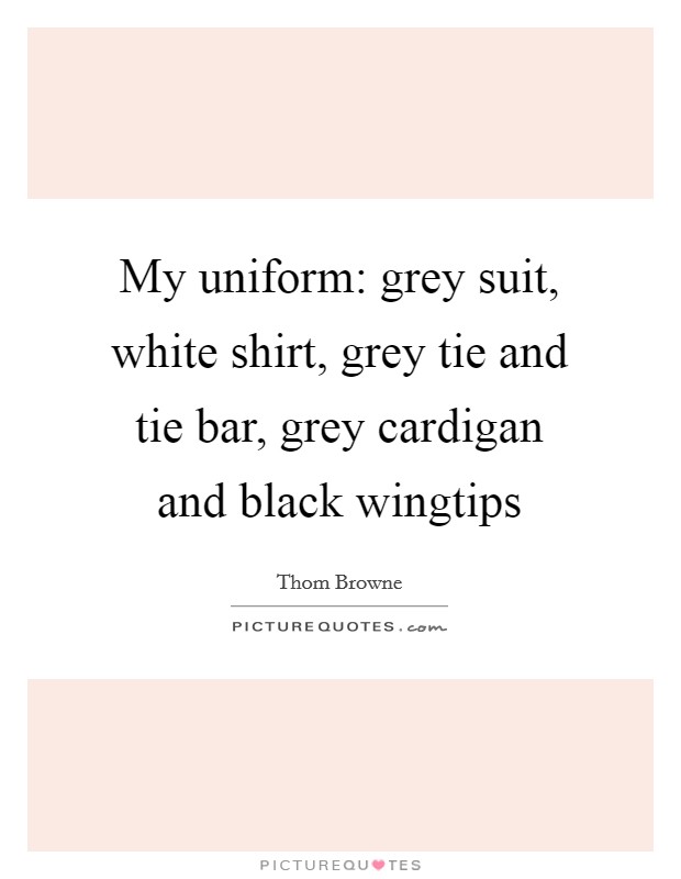 My uniform: grey suit, white shirt, grey tie and tie bar, grey cardigan and black wingtips Picture Quote #1