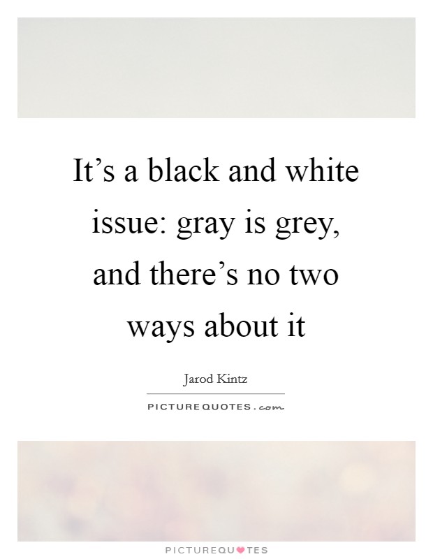 It's a black and white issue: gray is grey, and there's no two ways about it Picture Quote #1