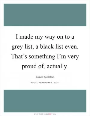 I made my way on to a grey list, a black list even. That’s something I’m very proud of, actually Picture Quote #1