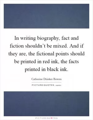 In writing biography, fact and fiction shouldn’t be mixed. And if they are, the fictional points should be printed in red ink, the facts printed in black ink Picture Quote #1