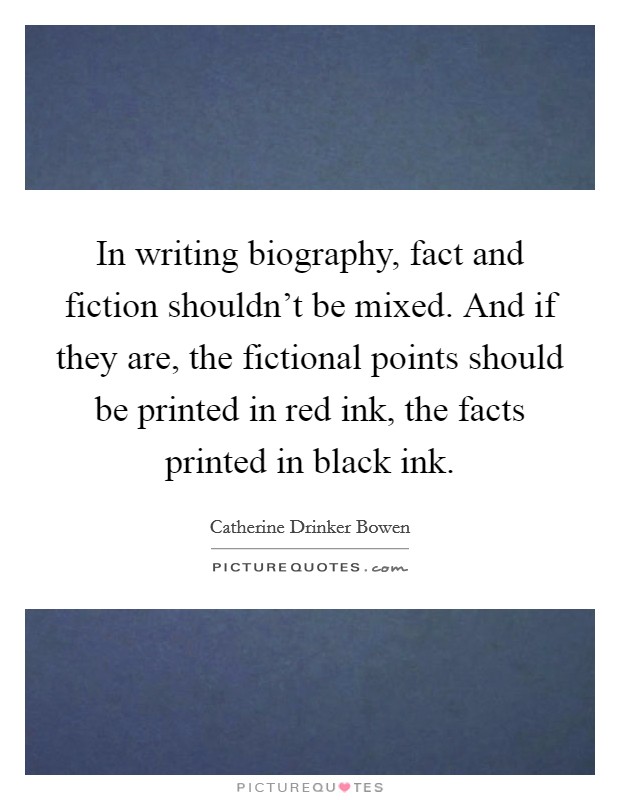In writing biography, fact and fiction shouldn't be mixed. And if they are, the fictional points should be printed in red ink, the facts printed in black ink. Picture Quote #1