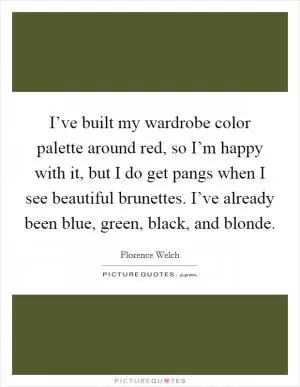 I’ve built my wardrobe color palette around red, so I’m happy with it, but I do get pangs when I see beautiful brunettes. I’ve already been blue, green, black, and blonde Picture Quote #1