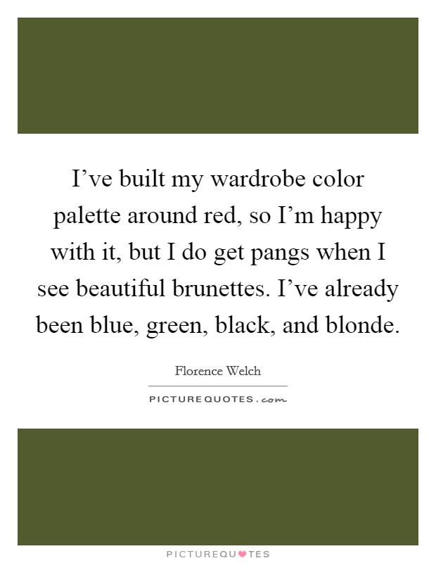 I've built my wardrobe color palette around red, so I'm happy with it, but I do get pangs when I see beautiful brunettes. I've already been blue, green, black, and blonde. Picture Quote #1