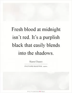 Fresh blood at midnight isn’t red. It’s a purplish black that easily blends into the shadows Picture Quote #1