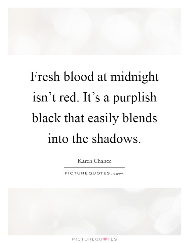 Fresh blood at midnight isn't red. It's a purplish black that easily blends into the shadows. Picture Quote #1