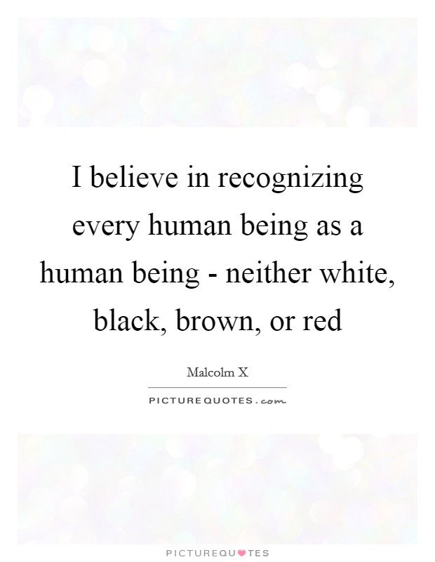 I believe in recognizing every human being as a human being - neither white, black, brown, or red Picture Quote #1
