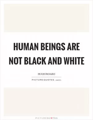 Human beings are not black and white Picture Quote #1