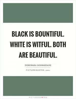 Black is bountiful. White is witful. Both are beautiful Picture Quote #1