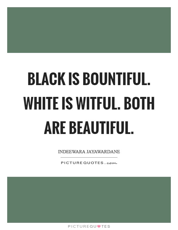 Black is bountiful. White is witful. Both are beautiful. Picture Quote #1