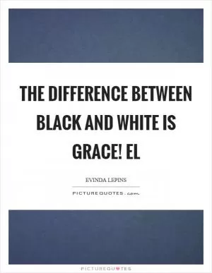 The difference between black and white is Grace! EL Picture Quote #1