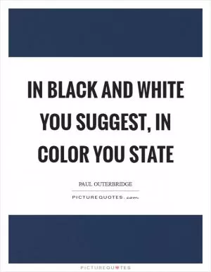 In black and white you suggest, in color you state Picture Quote #1