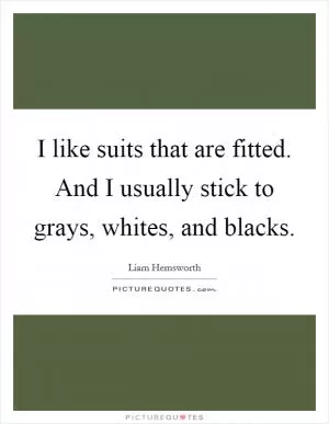 I like suits that are fitted. And I usually stick to grays, whites, and blacks Picture Quote #1