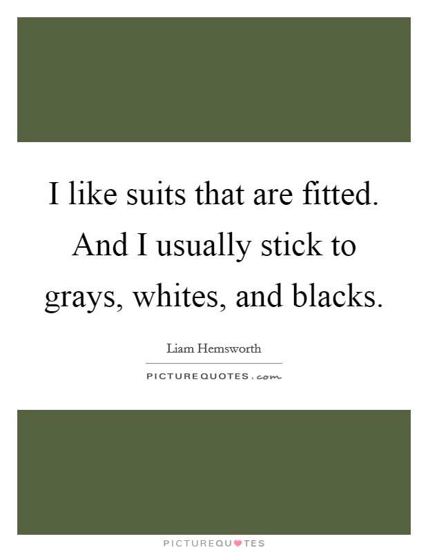 I like suits that are fitted. And I usually stick to grays, whites, and blacks. Picture Quote #1