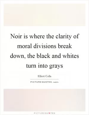 Noir is where the clarity of moral divisions break down, the black and whites turn into grays Picture Quote #1