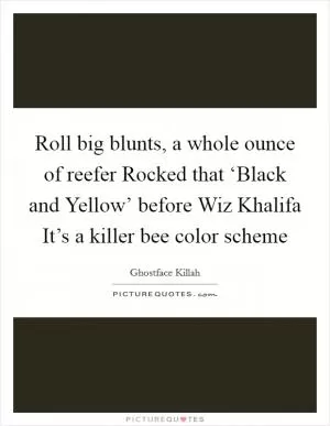 Roll big blunts, a whole ounce of reefer Rocked that ‘Black and Yellow’ before Wiz Khalifa It’s a killer bee color scheme Picture Quote #1