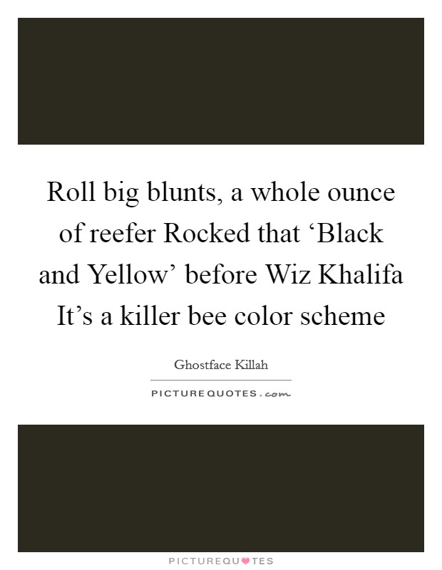 Roll big blunts, a whole ounce of reefer Rocked that ‘Black and Yellow' before Wiz Khalifa It's a killer bee color scheme Picture Quote #1