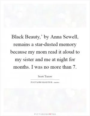 Black Beauty,’ by Anna Sewell, remains a star-dusted memory because my mom read it aloud to my sister and me at night for months. I was no more than 7 Picture Quote #1