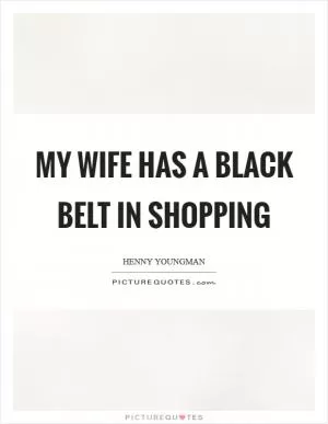 My wife has a black belt in shopping Picture Quote #1